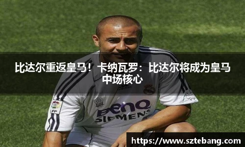 比达尔重返皇马！卡纳瓦罗：比达尔将成为皇马中场核心