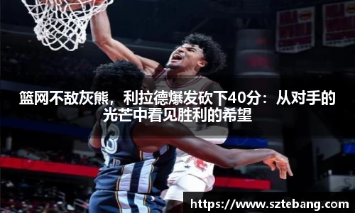 篮网不敌灰熊，利拉德爆发砍下40分：从对手的光芒中看见胜利的希望