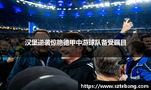 汉堡逆袭惊艳德甲中游球队备受瞩目