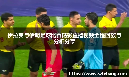 伊拉克与伊朗足球比赛精彩直播视频全程回放与分析分享